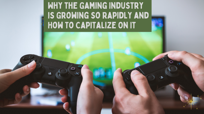 Why the Gaming Industry is Growing so Rapidly and How To Capitalize On It