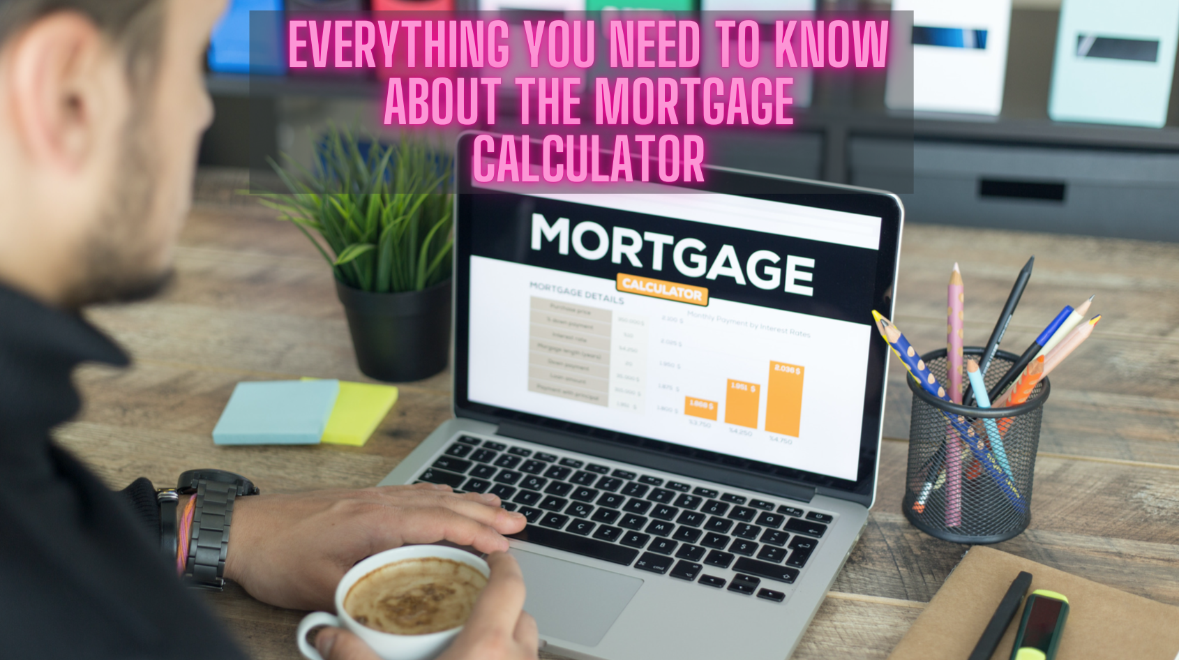 Everything You Need To Know About The Mortgage Calculator