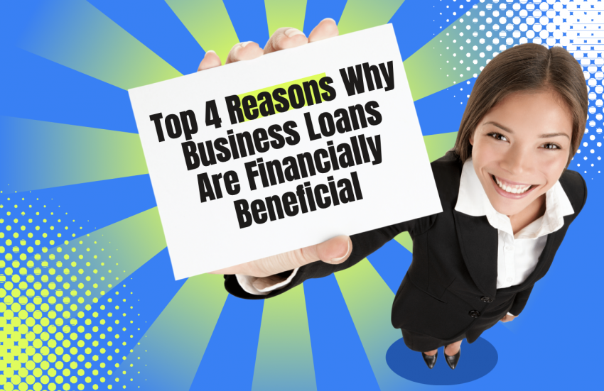 Top 4 Reasons Why Business Loans Are Financially Beneficial